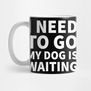 I need to go my dog is waiting Mug